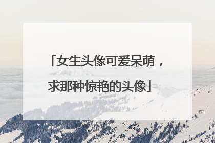 女生头像可爱呆萌，求那种惊艳的头像
