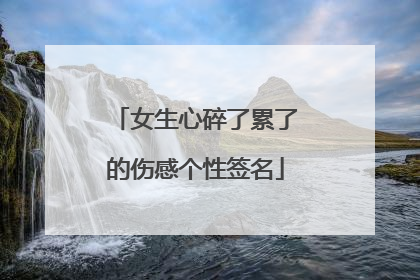 女生心碎了累了的伤感个性签名