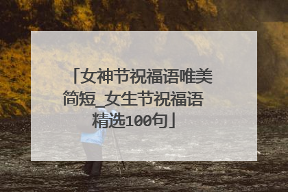 女神节祝福语唯美简短_女生节祝福语精选100句