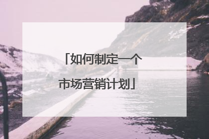 如何制定一个市场营销计划