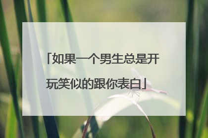 如果一个男生总是开玩笑似的跟你表白