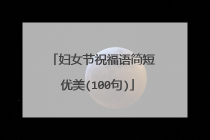妇女节祝福语简短优美(100句)