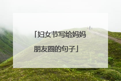 妇女节写给妈妈朋友圈的句子