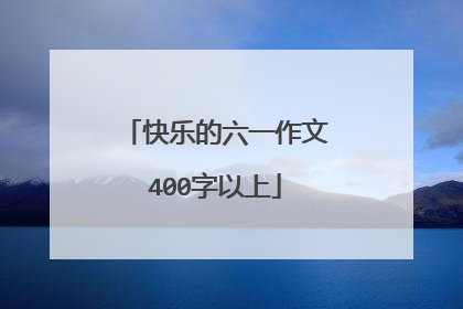 快乐的六一作文400字以上