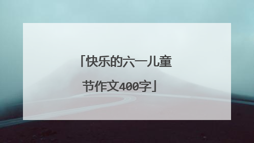 快乐的六一儿童节作文400字