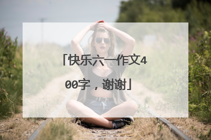 快乐六一作文400字，谢谢