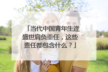 当代中国青年生逢盛世肩负重任，这些责任都包含什么？
