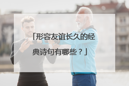 形容友谊长久的经典诗句有哪些？