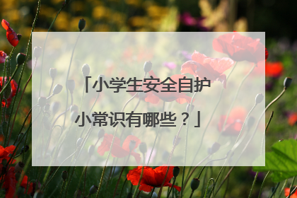 小学生安全自护小常识有哪些？