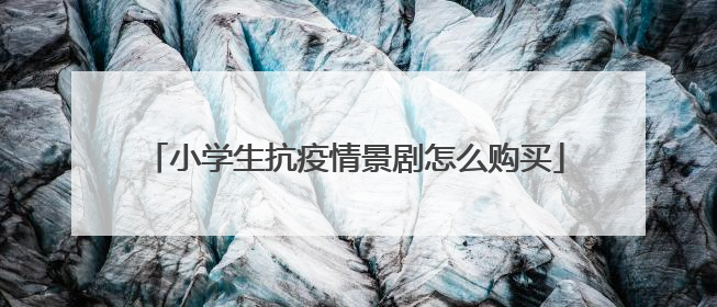 小学生抗疫情景剧怎么购买