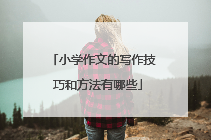 小学作文的写作技巧和方法有哪些