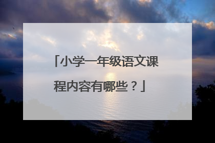 小学一年级语文课程内容有哪些？