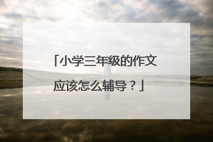 小学三年级的作文应该怎么辅导？