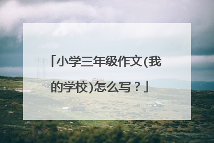 小学三年级作文(我的学校)怎么写？