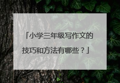 小学三年级写作文的技巧和方法有哪些？