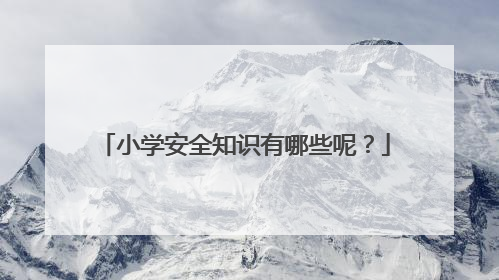 小学安全知识有哪些呢？