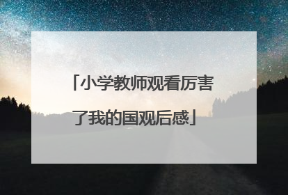 小学教师观看厉害了我的国观后感