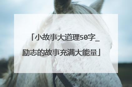 小故事大道理50字_励志的故事充满大能量