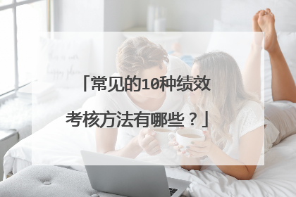 常见的10种绩效考核方法有哪些？