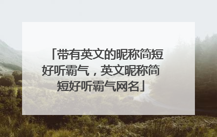 带有英文的昵称简短好听霸气，英文昵称简短好听霸气网名