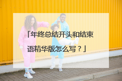 年终总结开头和结束语精华版怎么写？