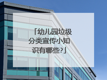 幼儿园垃圾分类宣传小知识有哪些?