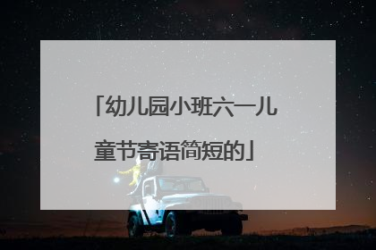 幼儿园小班六一儿童节寄语简短的