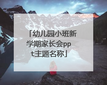 幼儿园小班新学期家长会ppt主题名称