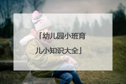 幼儿园小班育儿小知识大全