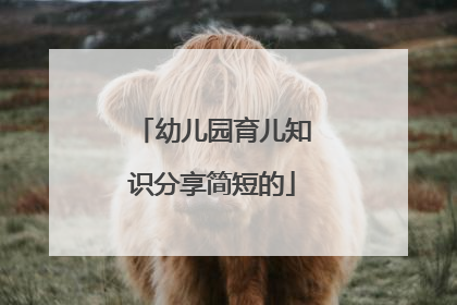 幼儿园育儿知识分享简短的