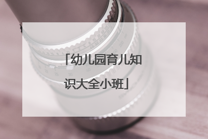 幼儿园育儿知识大全小班
