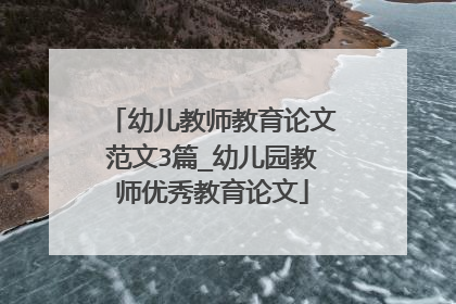 幼儿教师教育论文范文3篇_幼儿园教师优秀教育论文