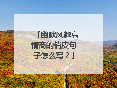幽默风趣高情商的俏皮句子怎么写？