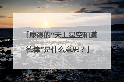 康德的“天上星空和道德律”是什么意思？