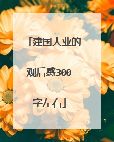 建国大业的观后感300字左右