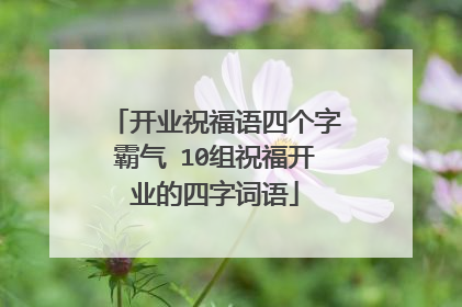 开业祝福语四个字霸气 10组祝福开业的四字词语