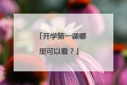 开学第一课哪里可以看？