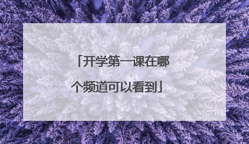 开学第一课在哪个频道可以看到