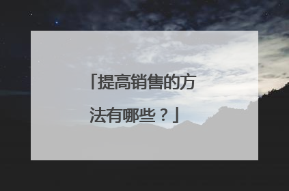 提高销售的方法有哪些？