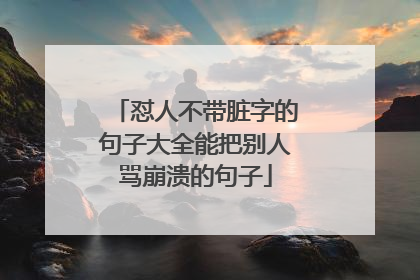 怼人不带脏字的句子大全能把别人骂崩溃的句子
