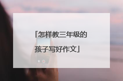 怎样教三年级的孩子写好作文