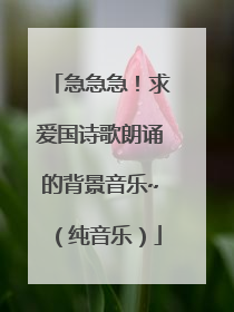 急急急！求爱国诗歌朗诵的背景音乐~（纯音乐）
