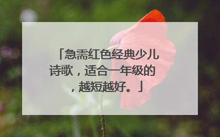 急需红色经典少儿诗歌，适合一年级的，越短越好。