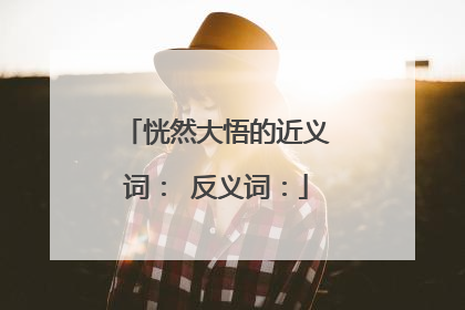 恍然大悟的近义词： 反义词：