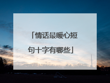 情话最暖心短句十字有哪些