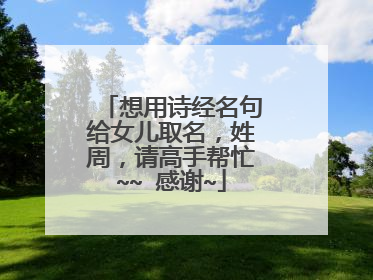 想用诗经名句给女儿取名，姓周，请高手帮忙~~ 感谢~
