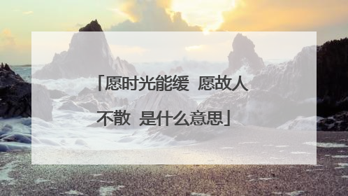 愿时光能缓 愿故人不散 是什么意思