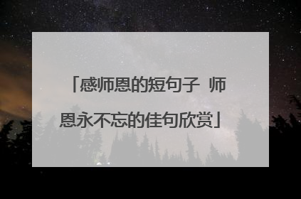 感师恩的短句子 师恩永不忘的佳句欣赏