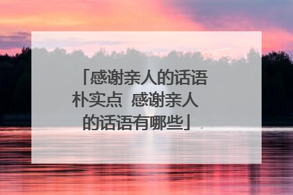 感谢亲人的话语朴实点 感谢亲人的话语有哪些
