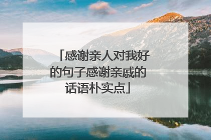 感谢亲人对我好的句子感谢亲戚的话语朴实点